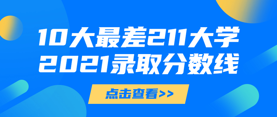 十大最差211大學是哪十所？附2021年211大學錄取分數線（2022參考）