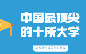 中国最顶尖的十所大学录取分数线（2022高考参考）