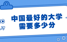 中国最好的大学需要多少分？分数线最高的大学是哪个大学？2022参考