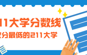 收分最低的211大学有哪些？附211大学分数线排名2021最新整理