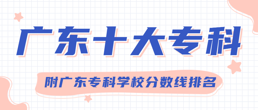 廣東專科學(xué)校排名前十的學(xué)校？附2021年最新排名分?jǐn)?shù)線