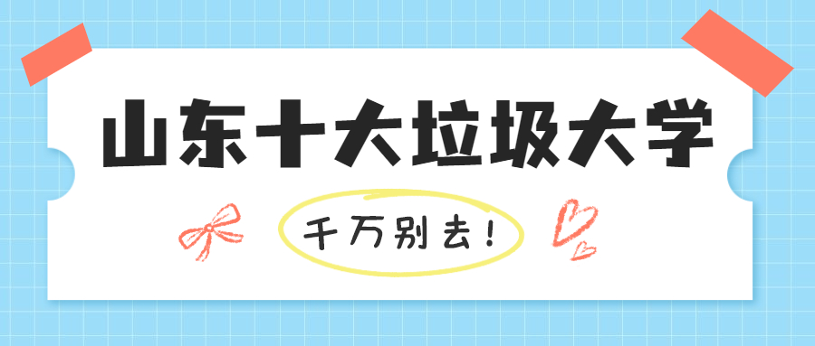 2024山東十大垃圾大學（坑人害人）-附山東收分最低的本科大學名單