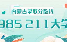 985211内蒙古录取分数线2021年排名：内蒙古985、211大学最低录取成绩是多少？