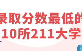 2021錄取分?jǐn)?shù)最低的10所211大學(xué)-附全國(guó)211大學(xué)最低錄取分?jǐn)?shù)線（2022年參考）