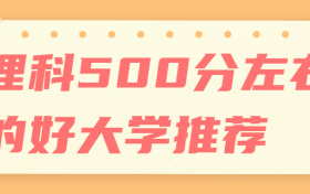 全国理科500分左右推荐大学：2022年理科500分左右能上什么好的大学？