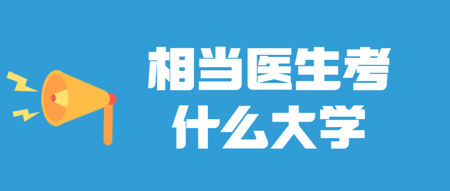 想當(dāng)醫(yī)生考什么大學(xué)：附2022醫(yī)科大學(xué)全國排名