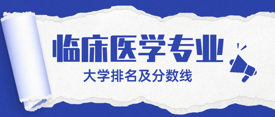 2021临床医学专业大学排名及分数线：临床医学50强排名（2022年参考）