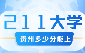 贵州考多少分可以上211大学？附贵州省高考211和985高校名单及分数线