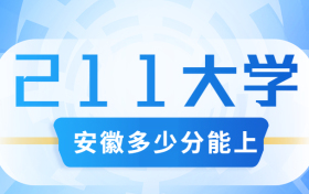 安徽多少分可以上211大学？附安徽省高考211和985高校名单及分数线