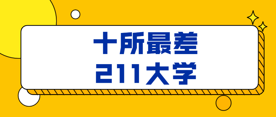 2022年中國(guó)最差211大學(xué)排名-十所最差的211高校排名及分?jǐn)?shù)線