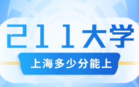 上海考211大学要多少分？附上海市高考211和985高校名单及分数线