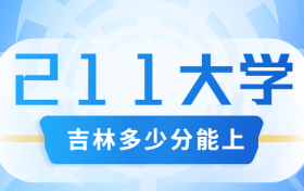 吉林多少分能上211大学？附吉林省高考211和985高校名单及分数线