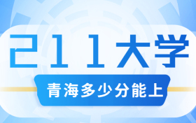 青海多少分能上211学校？附青海省高考211和985高校名单及分数线