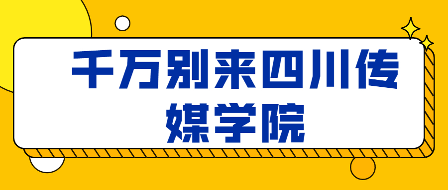 千萬別來四川傳媒學(xué)院-四川傳媒學(xué)院真的很不堪嗎？