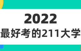 2022年最好考的211大學有哪些？附211高校錄取分數(shù)線排名表