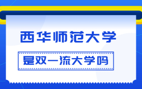 西华师范大学是双一流大学吗？是一流学科建设高校吗？算是名校吗？