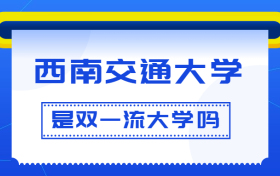 西南交通大学是双一流大学吗？是一流学科建设高校吗？算是名校吗？