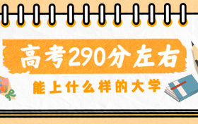 高考290分能上哪些大学？290分能上什么专科学校？2023参考