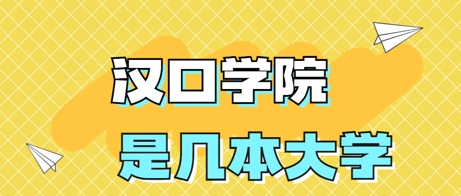 漢口學院是一本還是二本？是幾本？在全國排名多少位？