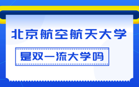 北京航空航天大学是双一流大学吗？是一流学科建设高校吗？算是名校吗？