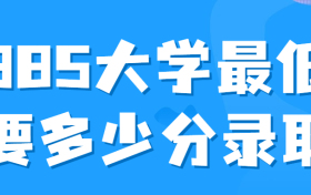 985大学最低要多少分录取？附985高校最低录取分数线2022年参考