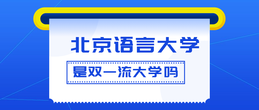 北京語言大學(xué)是雙一流大學(xué)嗎？是一流學(xué)科建設(shè)高校嗎？算是名校嗎？