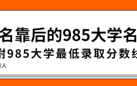 排名靠后的985大学有哪些？附985院校最低录取分数线2022年参考