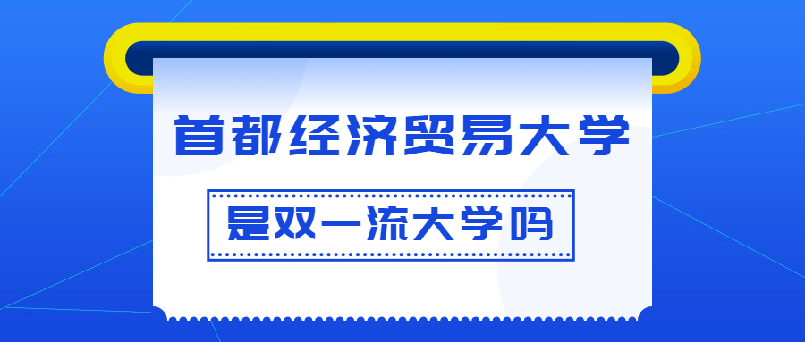 首都经济贸易大学是双一流大学吗？是一流学科建设高校吗？算是名校吗？