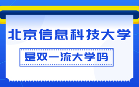 北京信息科技大学是双一流大学吗？是一流学科建设高校吗？算是名校吗？