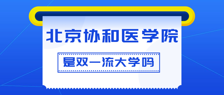 北京协和医学院是双一流大学吗?是一流学科建设高校吗?算是名校吗?