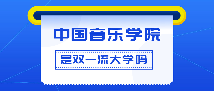 中国音乐学院是双一流大学吗？是一流学科建设高校吗？算是名校吗？