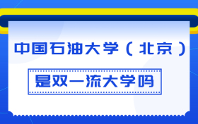 中国石油大学（北京）是双一流大学吗？是一流学科建设高校吗？算是名校吗？