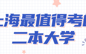 上海二本大学排名一览表2022-上海最值得考的二本大学推荐