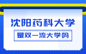 沈阳药科大学是双一流大学吗？是一流学科建设高校吗？算是名校吗？