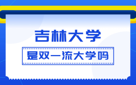 吉林大学是双一流大学吗？是一流学科建设高校吗？算是名校吗？