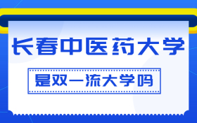 长春中医药大学是双一流大学吗？是一流学科建设高校吗？算是名校吗？