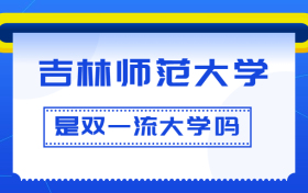 吉林师范大学是双一流大学吗？是一流学科建设高校吗？算是名校吗？