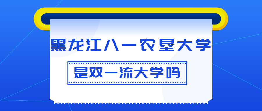 黑龍江八一農(nóng)墾大學(xué)是雙一流大學(xué)嗎？是一流學(xué)科建設(shè)高校嗎？算是名校嗎？