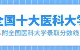 全國十大醫(yī)科大學是哪十所高校？附全國醫(yī)科大學錄取分數(shù)線2022年參考