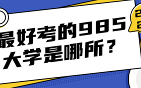 最好考的985大学是哪所？附全国985院校专业实力排名