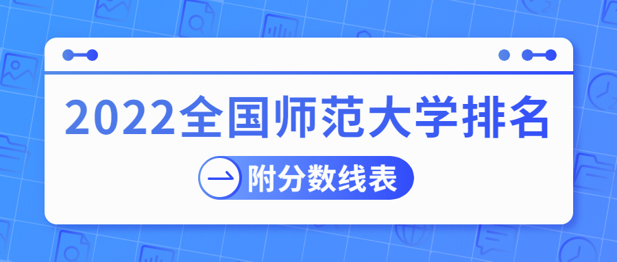 全国师范大学排名2022最新排名-附师范大学录取分数线排行榜