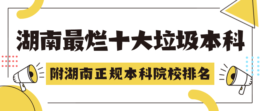 湖南最爛十大垃圾本科（坑人害人）-附湖南正規(guī)最強二本大學名單