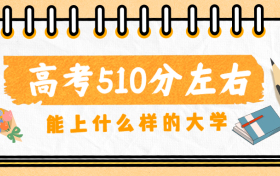 高考510分左右能上什么样的大学？附510分学校推荐