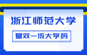 浙江师范大学是双一流大学吗？是一流学科建设高校吗？算是名校吗？