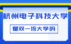 杭州电子科技大学是双一流大学吗？是一流学科建设高校吗？算是名校吗？