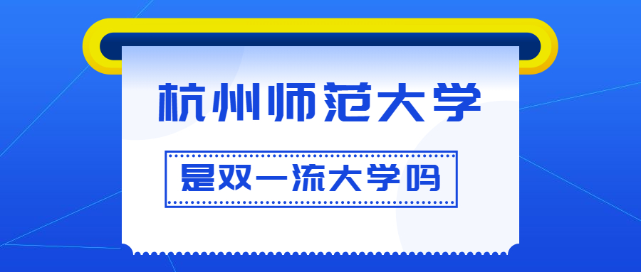杭州师范大学是双一流大学吗？是一流学科建设高校吗？算是名校吗？