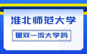 淮北师范大学是双一流大学吗？是一流学科建设高校吗？算是名校吗？