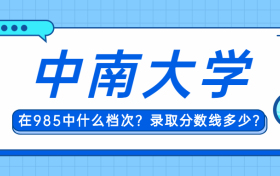 中南大学在985排名什么档次？中南大学录取分数线汇总2022年参考