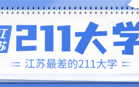 江苏211大学有几所（非985）？江苏最差的211大学是哪所？