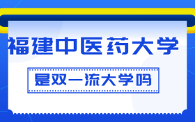 福建中医药大学是双一流大学吗？是一流学科建设高校吗？算是名校吗？